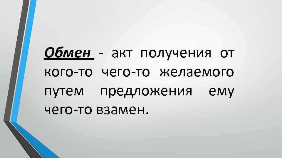 Обмен - акт получения от кого-то чего-то желаемого путем предложения ему чего-то взамен. 