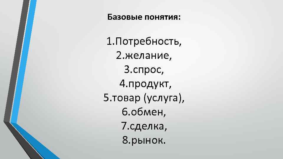 Базовые понятия: 1. Потребность, 2. желание, 3. спрос, 4. продукт, 5. товар (услуга), 6.