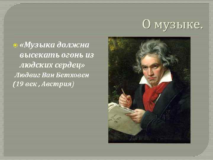 О музыке. «Музыка должна высекать огонь из людских сердец» Людвиг Ван Бетховен (19 век