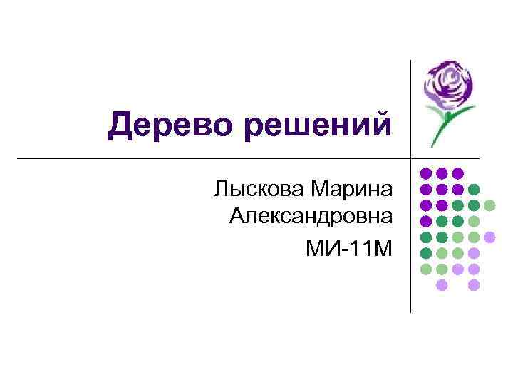 Дерево решений Лыскова Марина Александровна МИ-11 М 