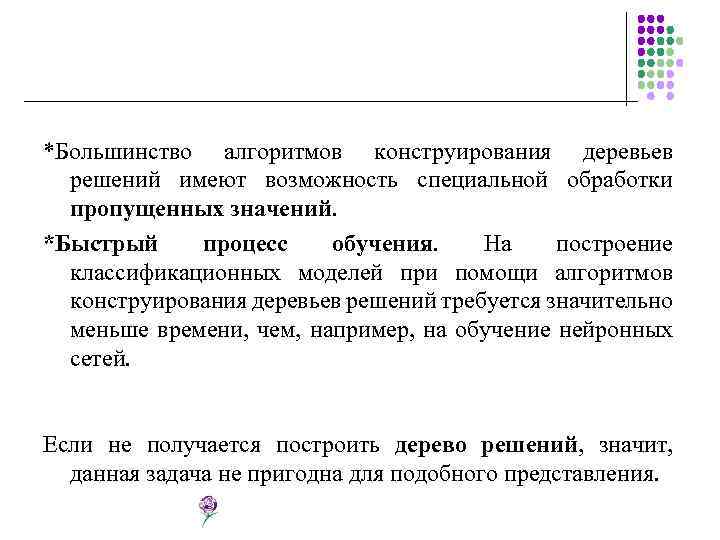 *Большинство алгоритмов конструирования деревьев решений имеют возможность специальной обработки пропущенных значений. *Быстрый процесс обучения.