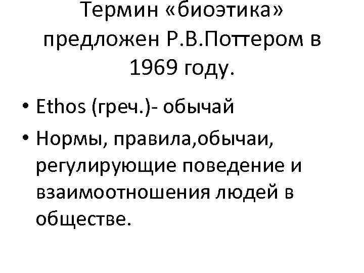 Термин «биоэтика» предложен Р. В. Поттером в 1969 году. • Ethos (греч. ) обычай