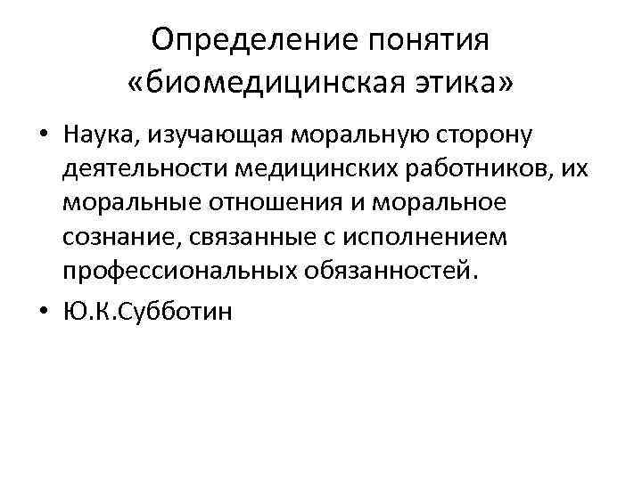 Определение понятия «биомедицинская этика» • Наука, изучающая моральную сторону деятельности медицинских работников, их моральные