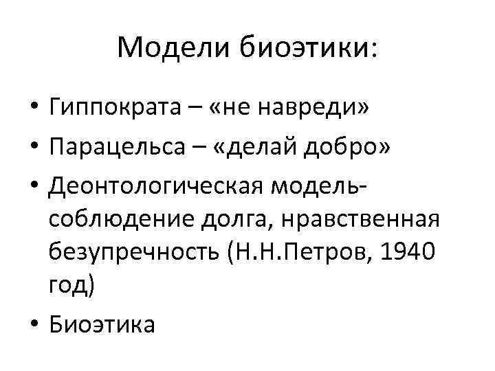 Модели биоэтики: • Гиппократа – «не навреди» • Парацельса – «делай добро» • Деонтологическая