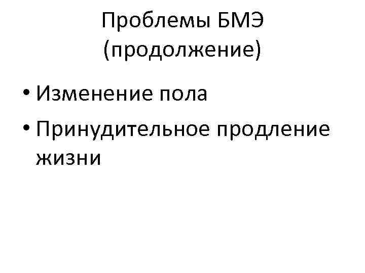 Проблемы БМЭ (продолжение) • Изменение пола • Принудительное продление жизни 