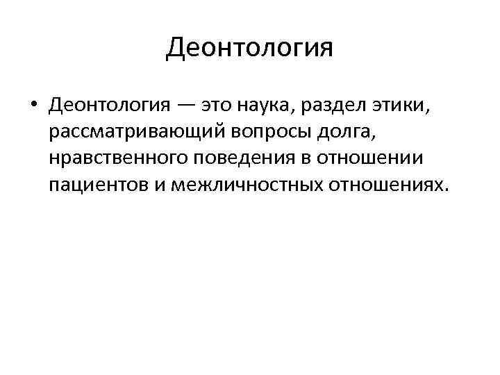 Деонтология • Деонтология — это наука, раздел этики, рассматривающий вопросы долга, нравственного поведения в