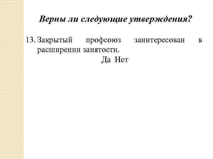 Верны ли следующие утверждения? 13. Закрытый профсоюз заинтересован расширении занятости. Да Нет в 