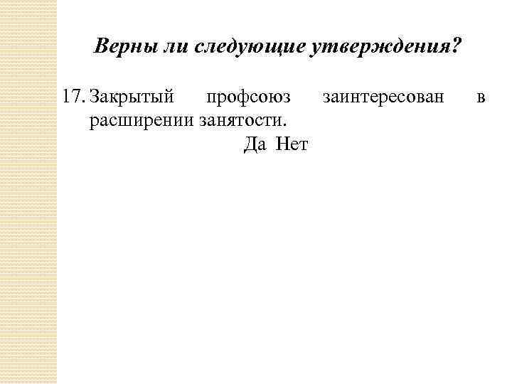 Верны ли следующие утверждения? 17. Закрытый профсоюз заинтересован расширении занятости. Да Нет в 