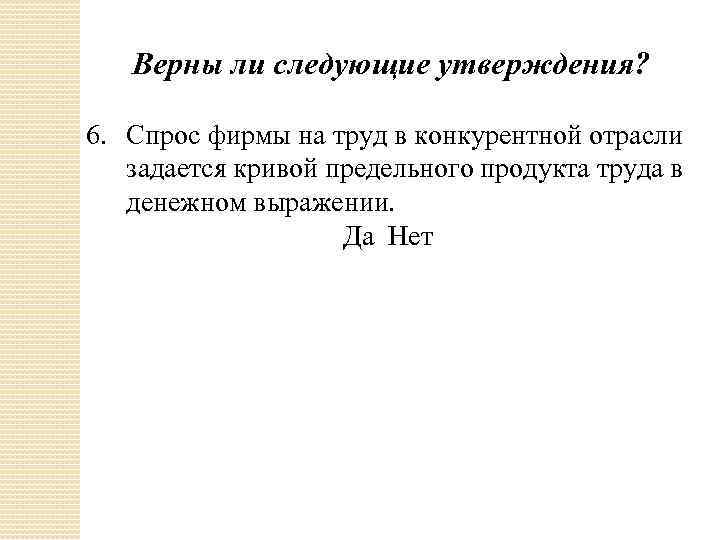 Верны ли следующие утверждения? 6. Спрос фирмы на труд в конкурентной отрасли задается кривой