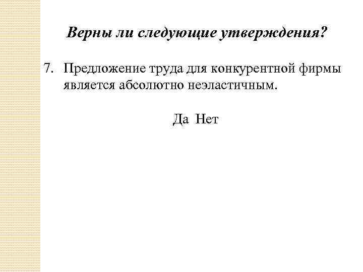 Верны ли следующие утверждения? 7. Предложение труда для конкурентной фирмы является абсолютно неэластичным. Да