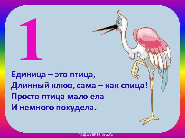 1 Единица – это птица, Длинный клюв, сама – как спица! Просто птица мало