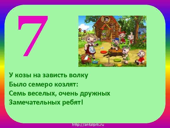 7 У козы на зависть волку Было семеро козлят: Семь веселых, очень дружных Замечательных