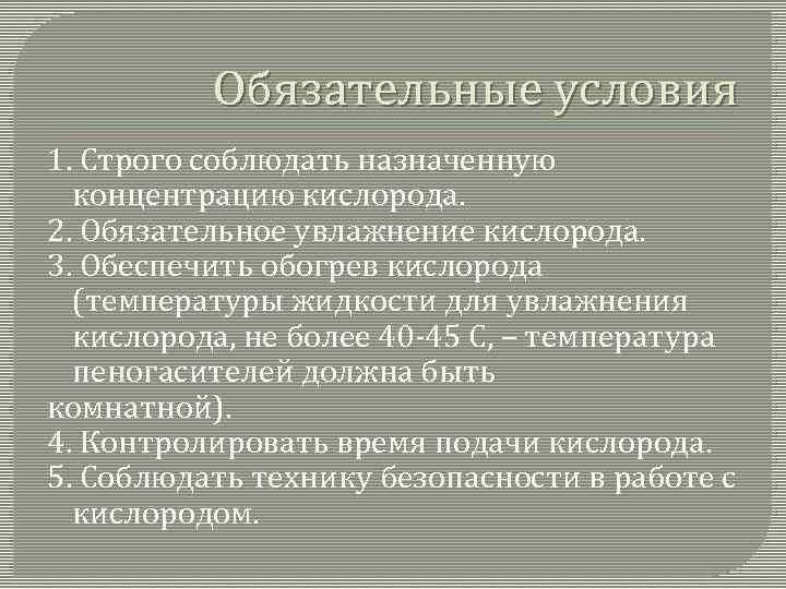 Обязательные условия 1. Строго соблюдать назначенную концентрацию кислорода. 2. Обязательное увлажнение кислорода. 3. Обеспечить