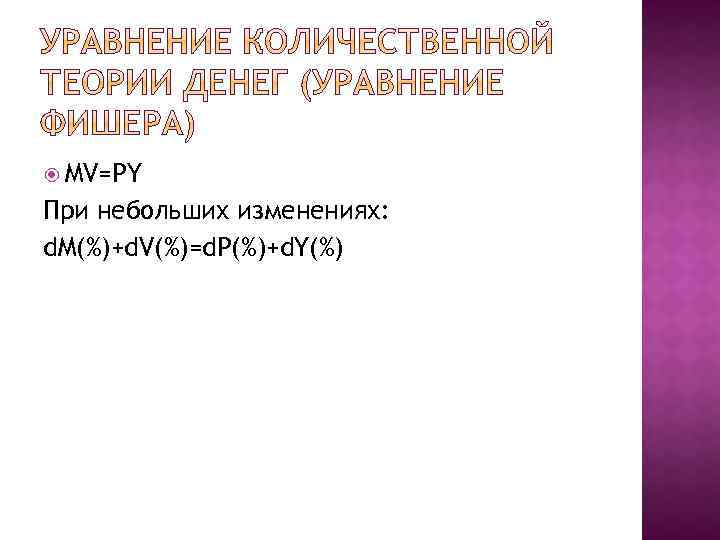  MV=PY При небольших изменениях: d. M(%)+d. V(%)=d. P(%)+d. Y(%) 