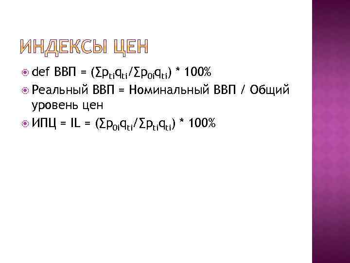  def ВВП = (∑ptiqti/∑p 0 iqti) * 100% Реальный ВВП = Номинальный ВВП