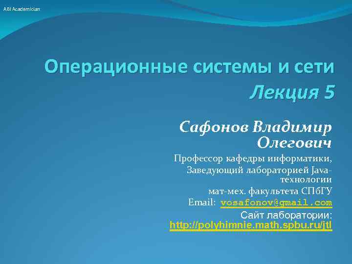 ABI Academician Операционные системы и сети Лекция 5 Сафонов Владимир Олегович Профессор кафедры информатики,