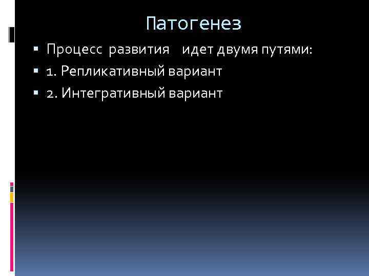 Патогенез Процесс развития идет двумя путями: 1. Репликативный вариант 2. Интегративный вариант 
