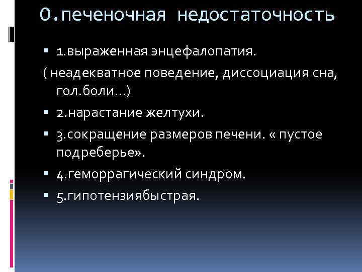 О. печеночная недостаточность 1. выраженная энцефалопатия. ( неадекватное поведение, диссоциация сна, гол. боли…) 2.