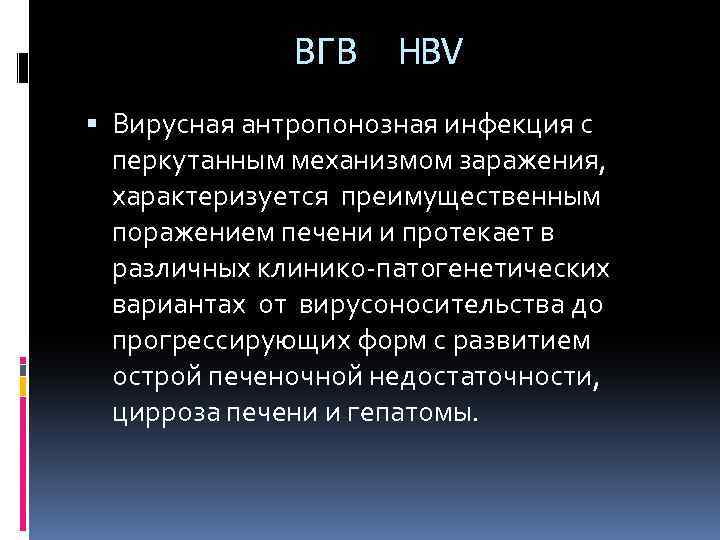 ВГВ HBV Вирусная антропонозная инфекция с перкутанным механизмом заражения, характеризуется преимущественным поражением печени и