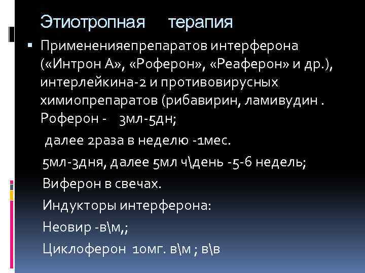 Этиотропная терапия Примененияепрепаратов интерферона ( «Интрон А» , «Роферон» , «Реаферон» и др. ),