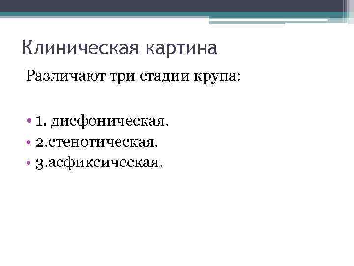 Клиническая картина Различают три стадии крупа: • 1. дисфоническая. • 2. стенотическая. • 3.