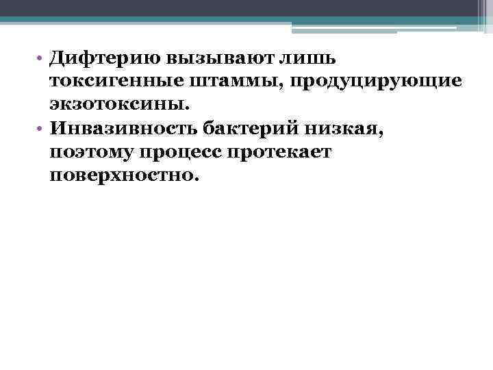  • Дифтерию вызывают лишь токсигенные штаммы, продуцирующие экзотоксины. • Инвазивность бактерий низкая, поэтому