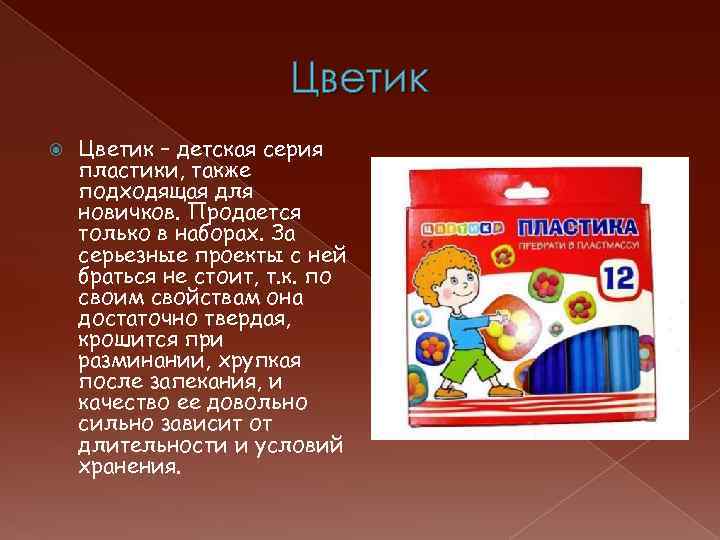 Цветик – детская серия пластики, также подходящая для новичков. Продается только в наборах. За