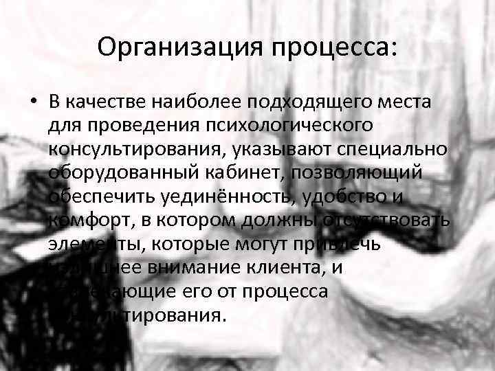 Организация процесса: • В качестве наиболее подходящего места для проведения психологического консультирования, указывают специально