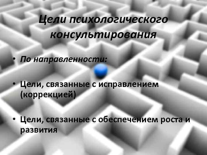 Цели психологического консультирования • По направленности: • Цели, связанные с исправлением (коррекцией) • Цели,