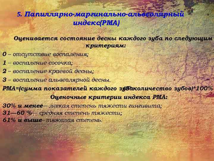 5. Папиллярно-маргинально-альвеолярный индекс(РМА) Оценивается состояние десны каждого зуба по следующим критериям: 0 – отсутствие
