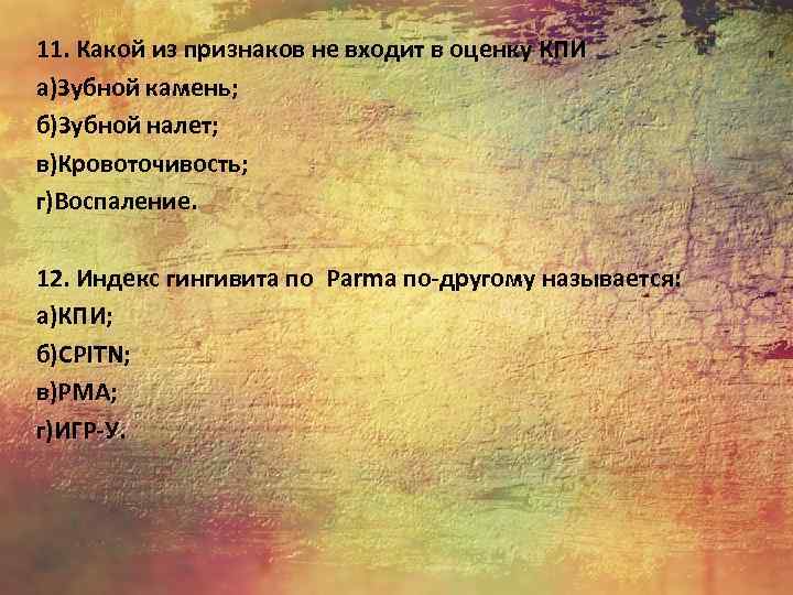 11. Какой из признаков не входит в оценку КПИ а)Зубной камень; б)Зубной налет; в)Кровоточивость;