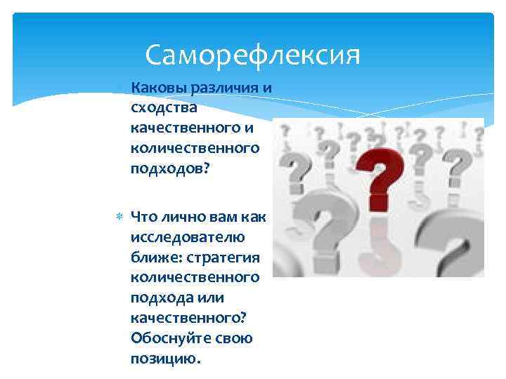 Саморефлексия Каковы различия и сходства качественного и количественного подходов? Что лично вам как исследователю