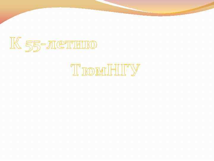 К 55 -летию Тюм. НГУ 