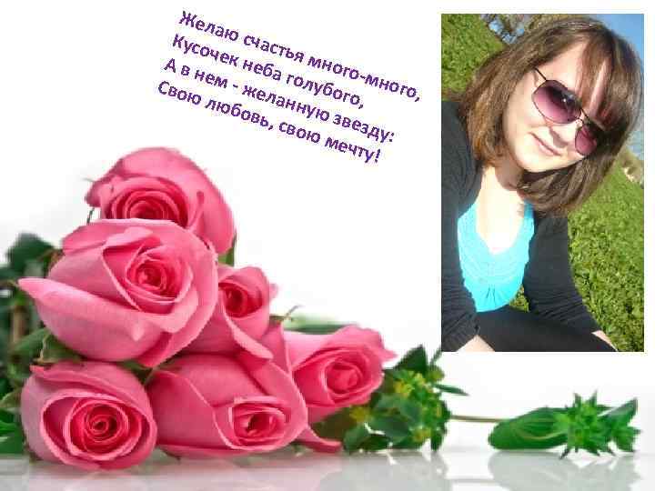 Жел а Кусо ю счаст ь ч А в н ек неба я много