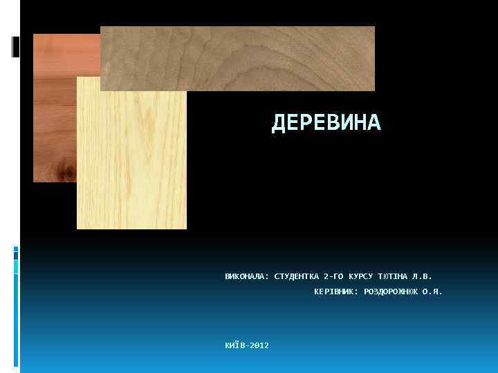  ДЕРЕВИНА ВИКОНАЛА: СТУДЕНТКА 2 -ГО КУРСУ ТЮТІНА Л. В. КЕРІВНИК: РОЗДОРОЖНЮК О. Я.
