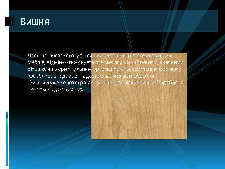 Вишня Частіше використовується для виробництва ексклюзивних меблів, відмінно поєднується в меблях з різьбленням, скляними