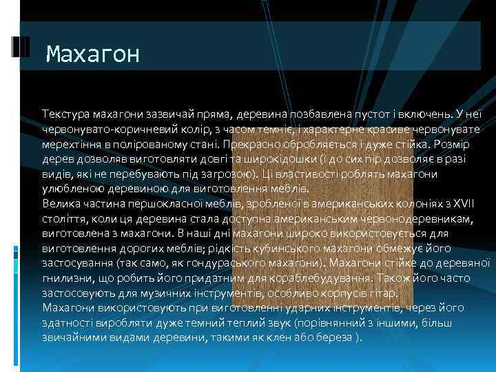 Махагон Текстура махагони зазвичай пряма, деревина позбавлена пустот і включень. У неї червонувато коричневий