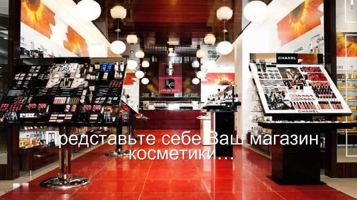Представьте себе Ваш магазин косметики… 15 