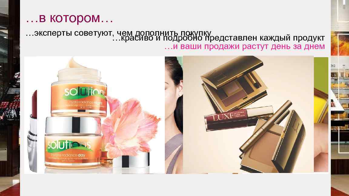 …в котором… …эксперты советуют, чем дополнить покупку …красиво и подробно представлен каждый продукт …и