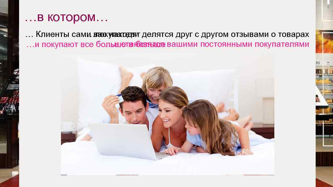 …в котором… … Клиенты сами вас находят делятся друг с другом отзывами о товарах