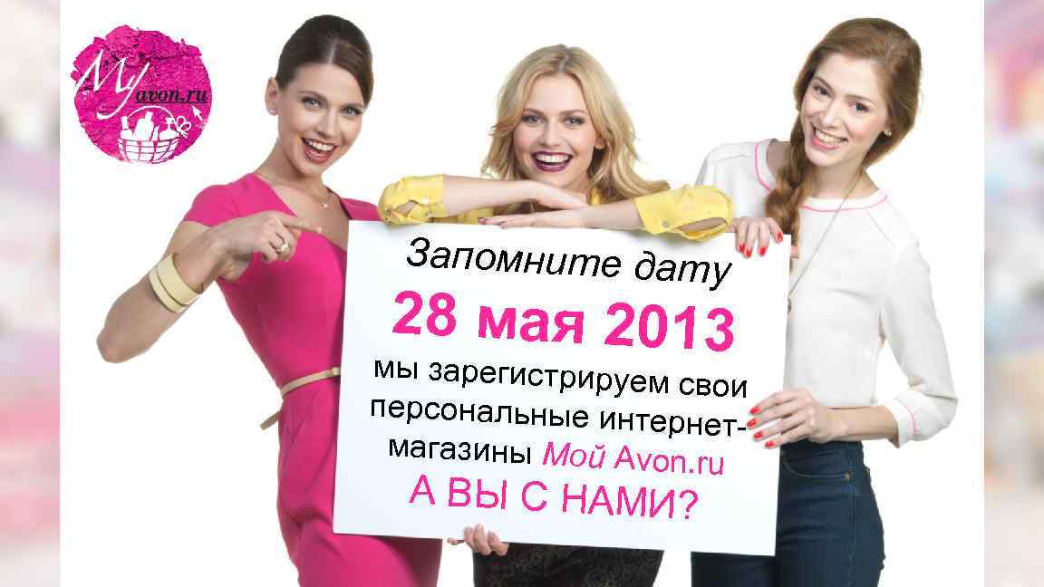 Запомните дату 28 мая 2013 мы зарегистрируем свои персональные инте рнетмагазины Мой Avon. ru