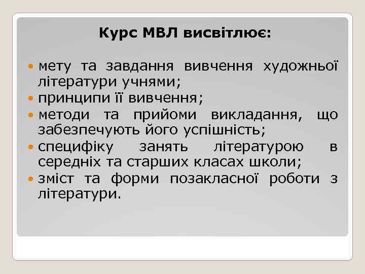 Курс МВЛ висвітлює: мету та завдання вивчення художньої літератури учнями; принципи її вивчення; методи