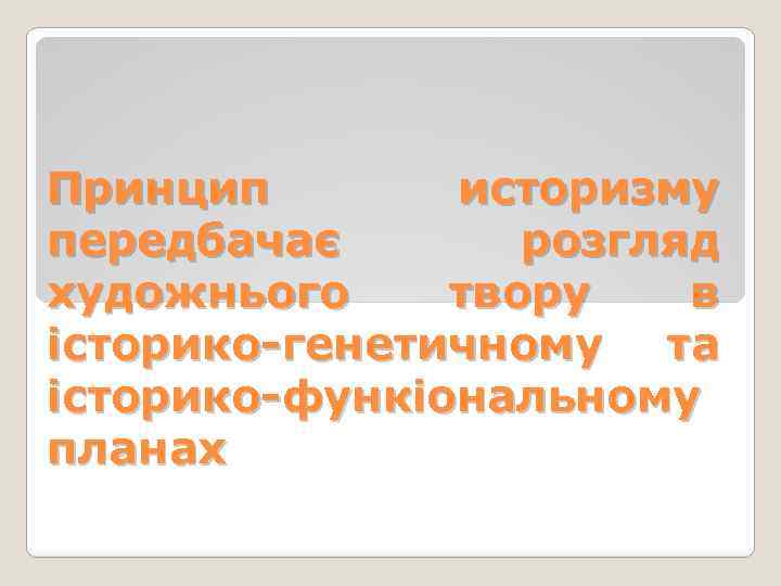 Принцип историзму передбачає розгляд художнього твору в історико-генетичному та історико-функіональному планах 