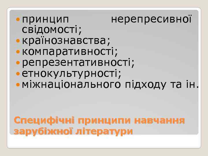  принцип нерепресивної свідомості; країнознавства; компаративності; репрезентативності; етнокультурності; міжнаціонального підходу та ін. Специфічні принципи