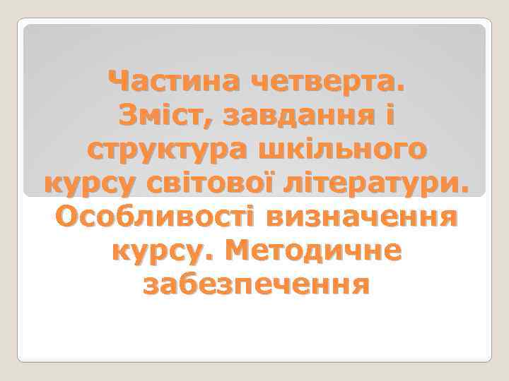 Частина четверта. Зміст, завдання і структура шкільного курсу світової літератури. Особливості визначення курсу. Методичне