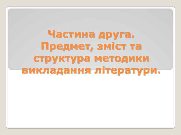 Частина друга. Предмет, зміст та структура методики викладання літератури. 