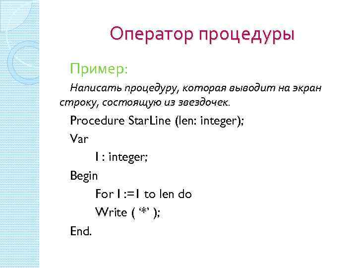 Оператор процедуры Пример: Написать процедуру, которая выводит на экран строку, состоящую из звездочек. Procedure