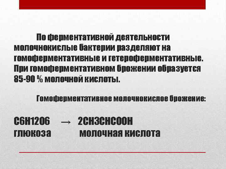 По ферментативной деятельности молочнокислые бактерии разделяют на гомоферментативные и гетероферментативные. При гомоферментативном брожении образуется