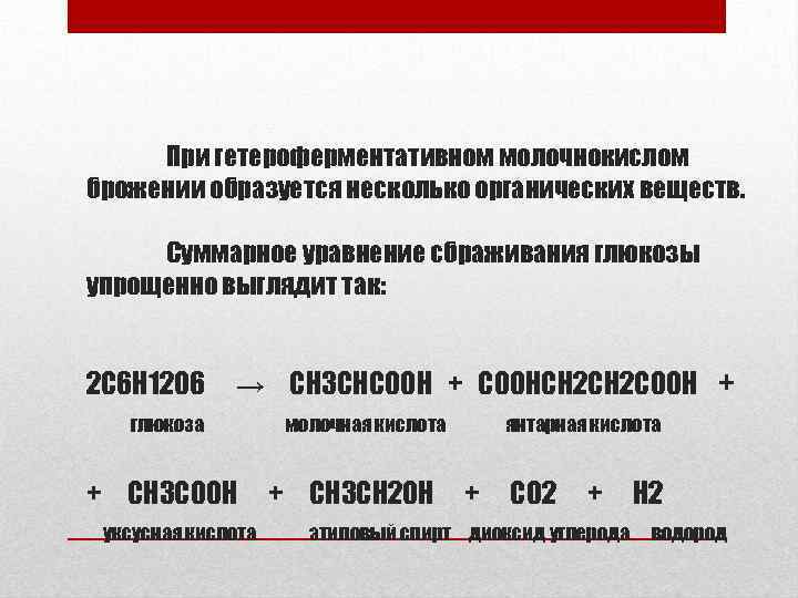 При гетероферментативном молочнокислом брожении образуется несколько органических веществ. Суммарное уравнение сбраживания глюкозы упрощенно выглядит