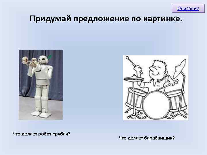 Описание Придумай предложение по картинке. Что делает робот-трубач? Что делает барабанщик? 